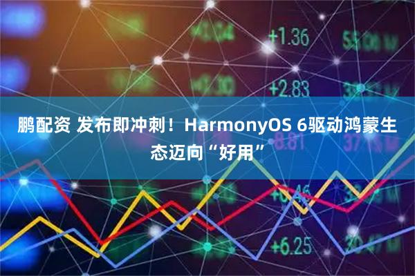 鹏配资 发布即冲刺！HarmonyOS 6驱动鸿蒙生态迈向“好用”