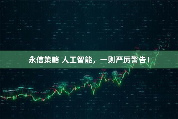 永信策略 人工智能，一则严厉警告！